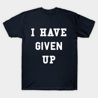 I Have Given Up T-Shirt T-Shirt